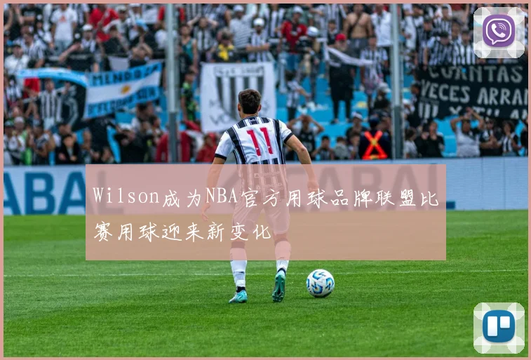 Wilson成为NBA官方用球品牌联盟比赛用球迎来新变化