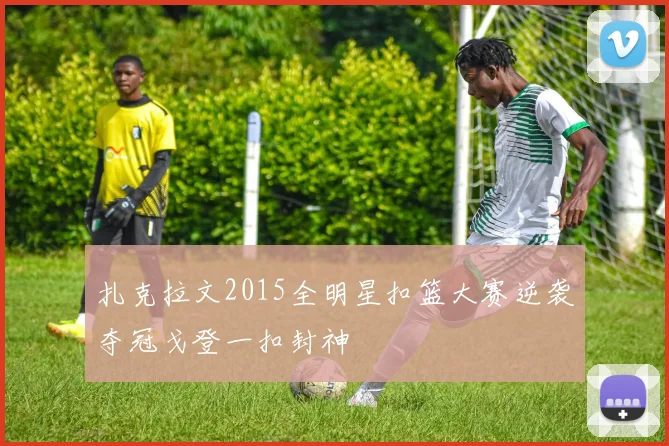 扎克拉文2015全明星扣篮大赛逆袭夺冠戈登一扣封神