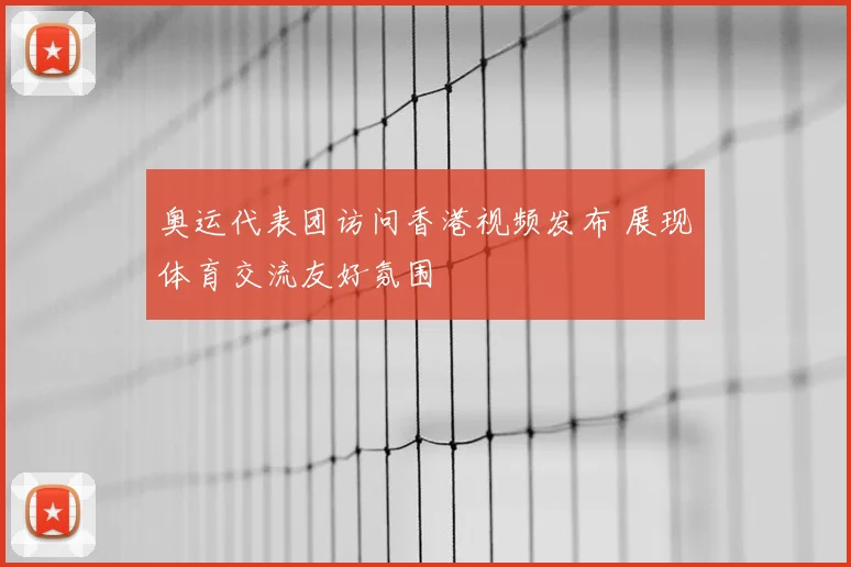奥运代表团访问香港视频发布 展现体育交流友好氛围