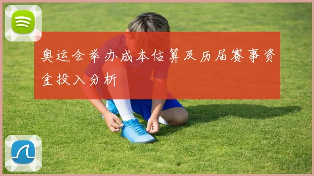 奥运会举办成本估算及历届赛事资金投入分析