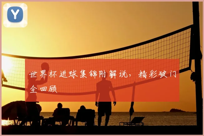 世界杯进球集锦附解说，精彩破门全回顾