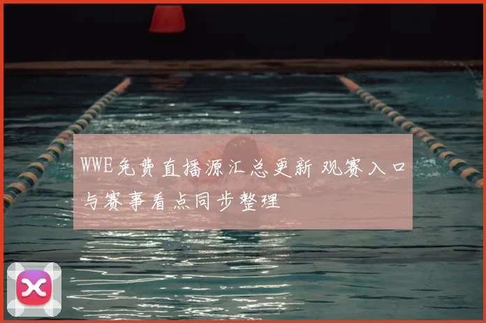 WWE免费直播源汇总更新 观赛入口与赛事看点同步整理