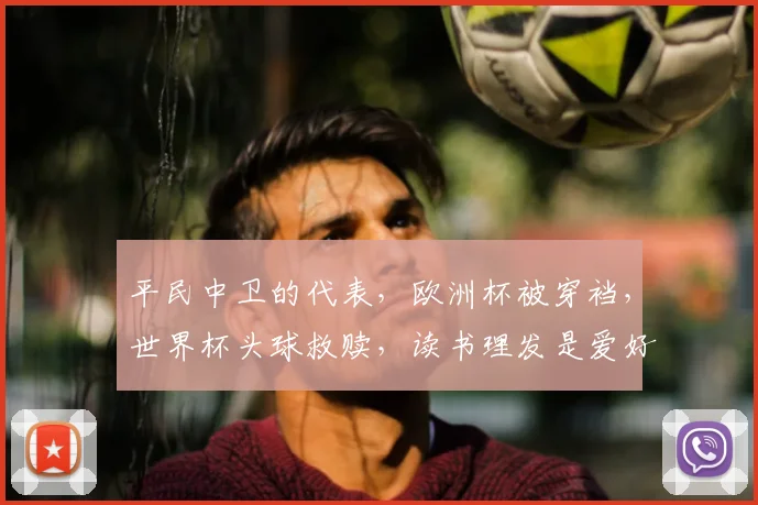 平民中卫的代表,欧洲杯被穿裆,世界杯头球救赎,读书理发是爱好