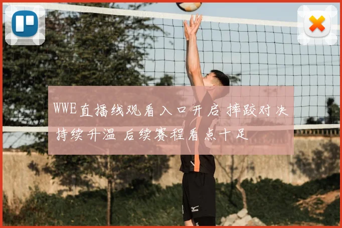 WWE直播线观看入口开启 摔跤对决持续升温 后续赛程看点十足