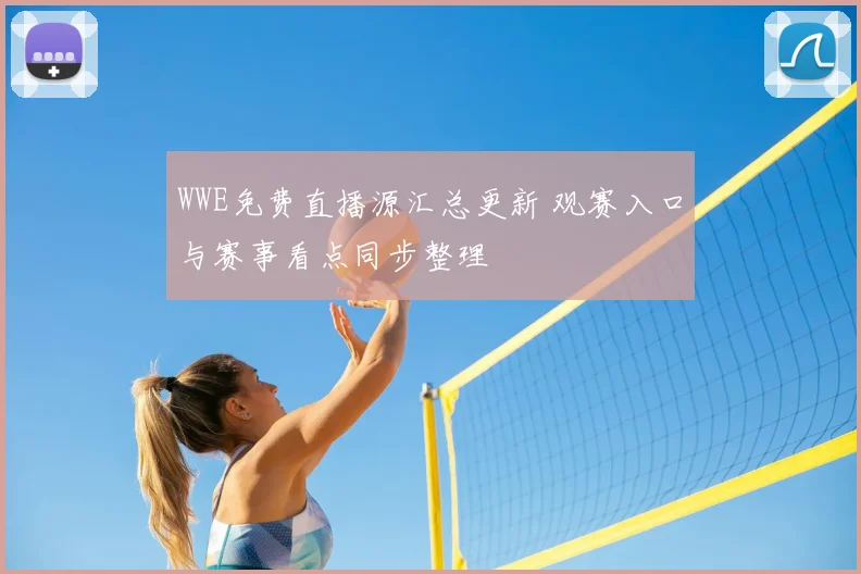 WWE免费直播源汇总更新 观赛入口与赛事看点同步整理