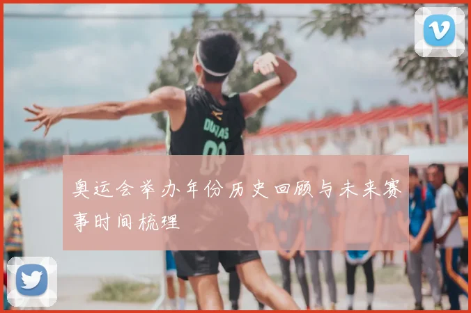 奥运会举办年份历史回顾与未来赛事时间梳理