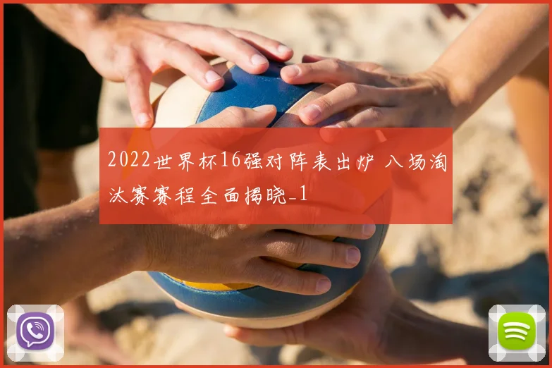 2022世界杯16强对阵表出炉 八场淘汰赛赛程全面揭晓_1