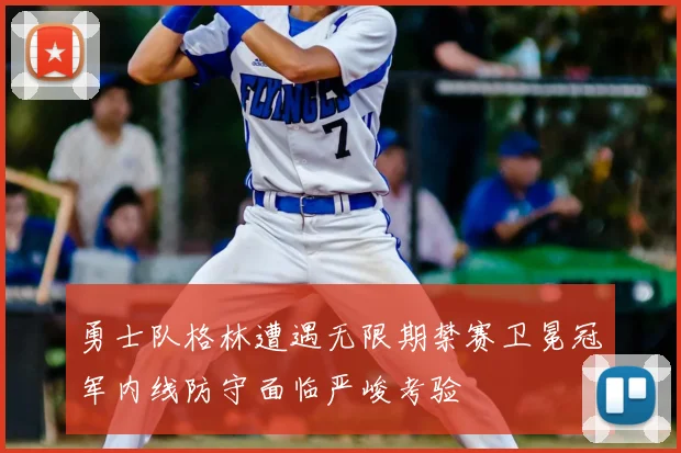 勇士队格林遭遇无限期禁赛卫冕冠军内线防守面临严峻考验