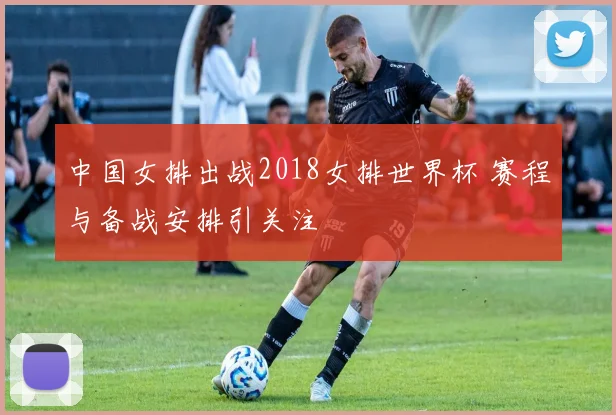 中国女排出战2018女排世界杯 赛程与备战安排引关注
