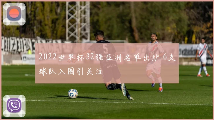 2022世界杯32强亚洲名单出炉 6支球队入围引关注