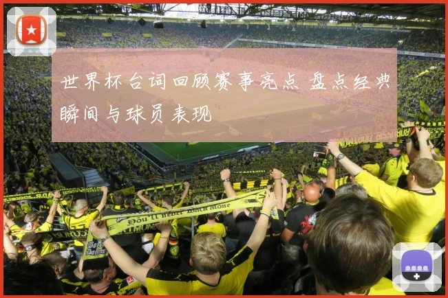 世界杯台词回顾赛事亮点 盘点经典瞬间与球员表现