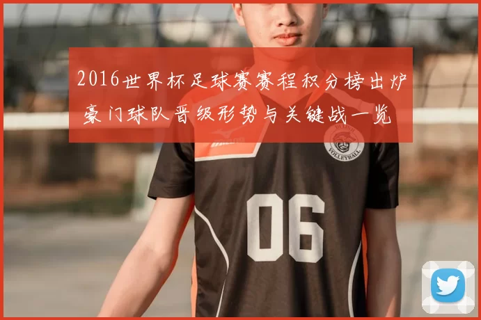 2016世界杯足球赛赛程积分榜出炉 豪门球队晋级形势与关键战一览