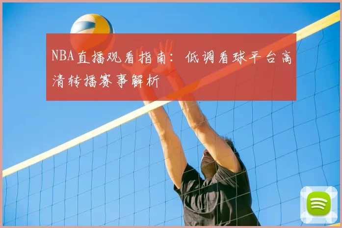 NBA直播观看指南：低调看球平台高清转播赛事解析