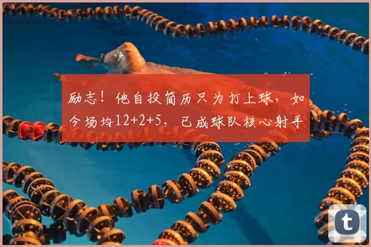 励志！他自投简历只为打上球，如今场均12+2+5，已成球队核心射手