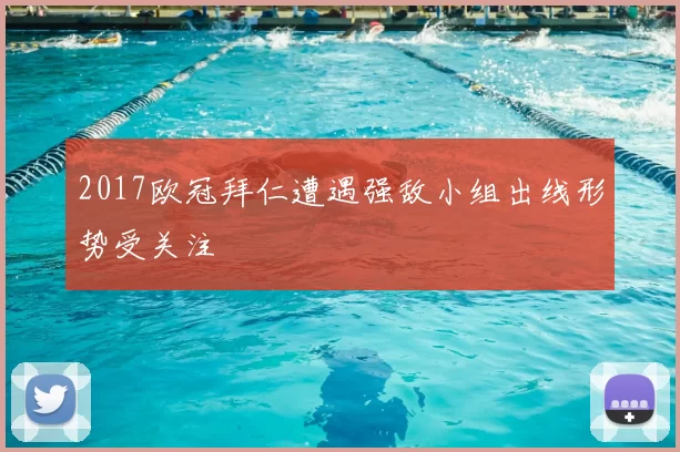 2017欧冠拜仁遭遇强敌小组出线形势受关注