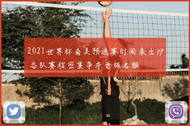 2021世界杯南美预选赛时间表出炉 各队赛程密集争夺晋级名额