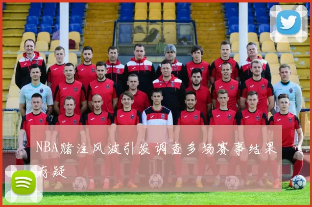 NBA赌注风波引发调查多场赛事结果存疑