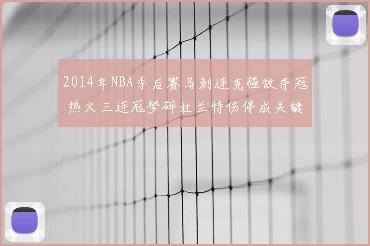 2014年NBA季后赛马刺连克强敌夺冠 热火三连冠梦碎杜兰特伤停成关键