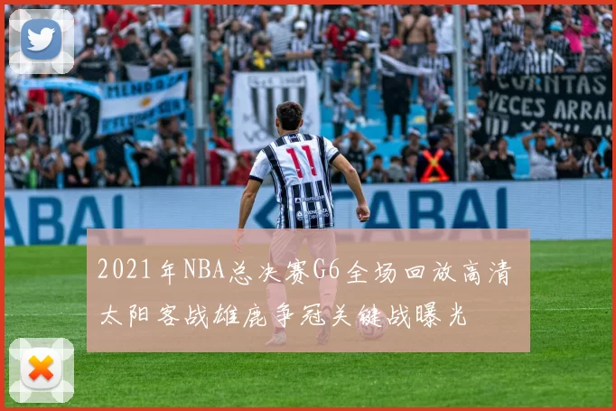 2021年NBA总决赛G6全场回放高清 太阳客战雄鹿争冠关键战曝光