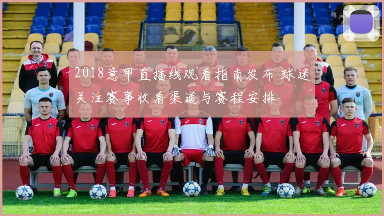 2018意甲直播线观看指南发布 球迷关注赛事收看渠道与赛程安排
