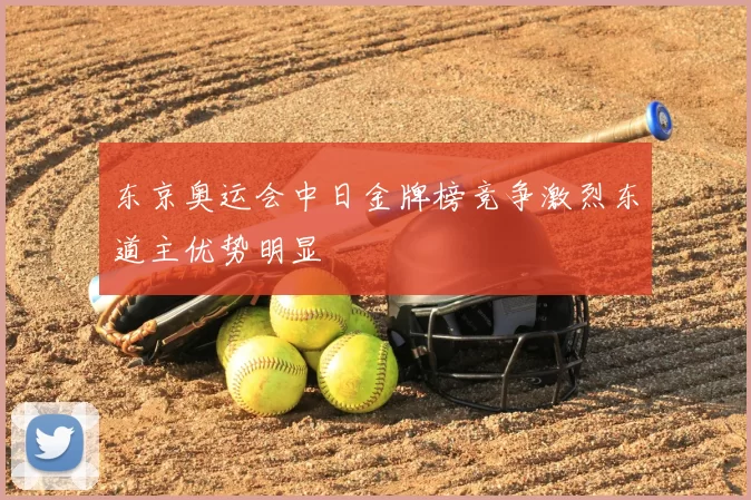 东京奥运会中日金牌榜竞争激烈东道主优势明显