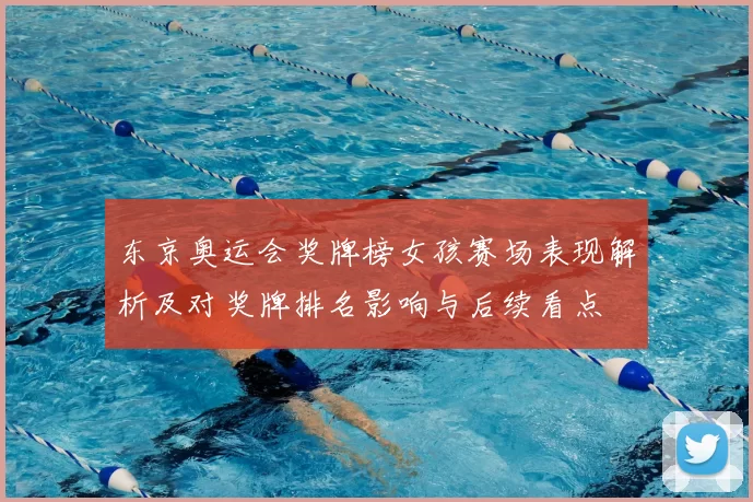 东京奥运会奖牌榜女孩赛场表现解析及对奖牌排名影响与后续看点