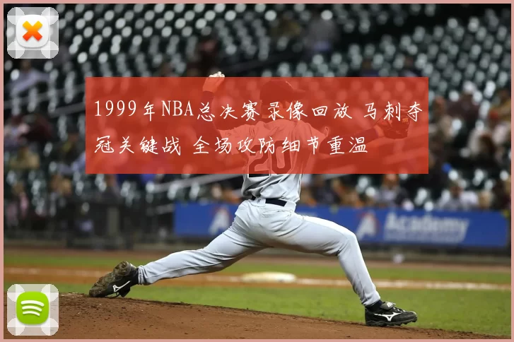 1999年NBA总决赛录像回放 马刺夺冠关键战 全场攻防细节重温