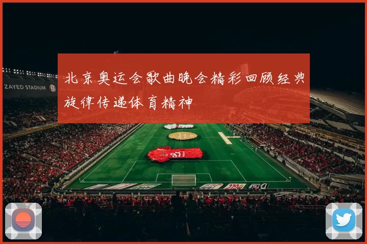 北京奥运会歌曲晚会精彩回顾经典旋律传递体育精神
