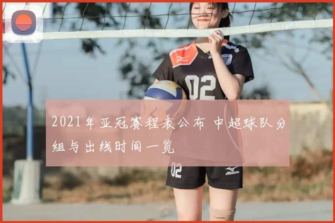 2021年亚冠赛程表公布 中超球队分组与出线时间一览