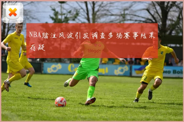 NBA赌注风波引发调查多场赛事结果存疑