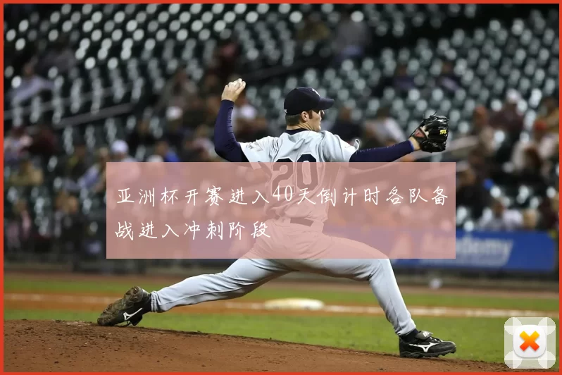 亚洲杯开赛进入40天倒计时各队备战进入冲刺阶段