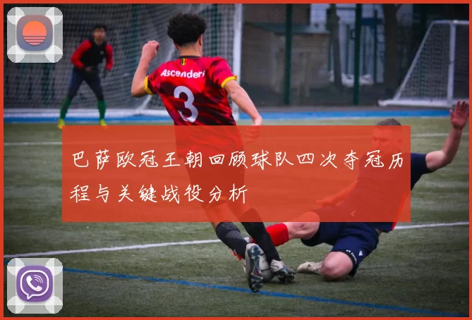 巴萨欧冠王朝回顾球队四次夺冠历程与关键战役分析