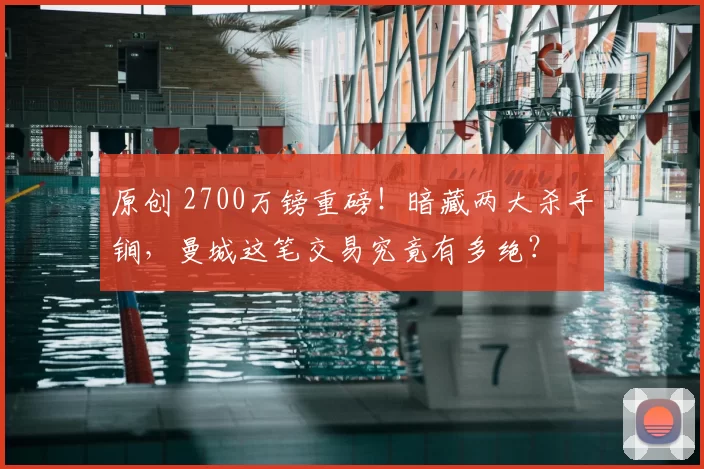 原创 2700万镑重磅！暗藏两大杀手锏，曼城这笔交易究竟有多绝？