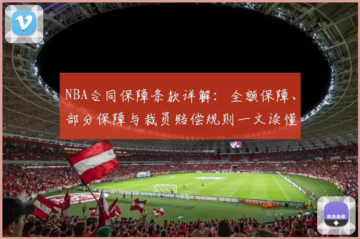 NBA合同保障条款详解:全额保障、部分保障与裁员赔偿规则一文读懂