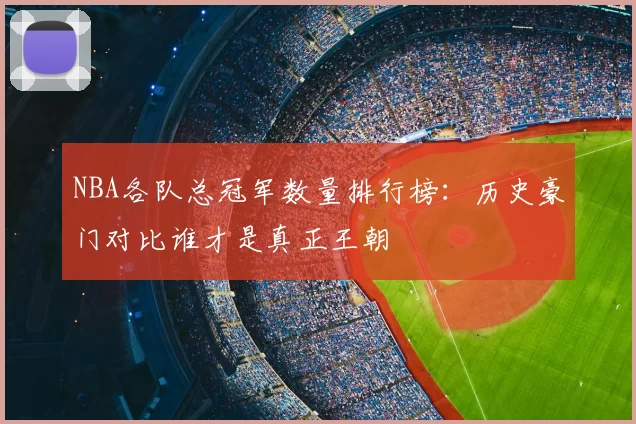 NBA各队总冠军数量排行榜：历史豪门对比谁才是真正王朝