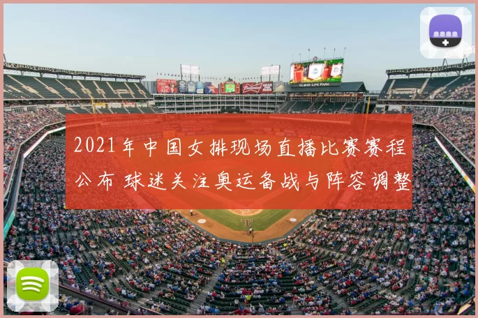 2021年中国女排现场直播比赛赛程公布 球迷关注奥运备战与阵容调整