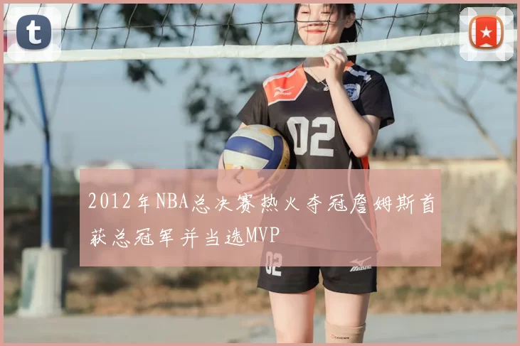 2012年NBA总决赛热火夺冠詹姆斯首获总冠军并当选MVP