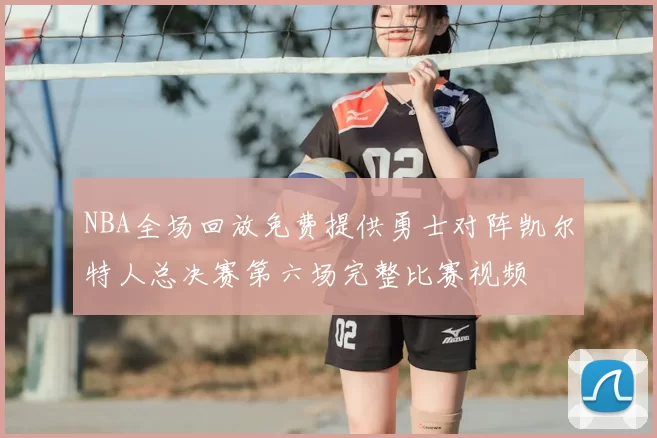 NBA全场回放免费提供勇士对阵凯尔特人总决赛第六场完整比赛视频