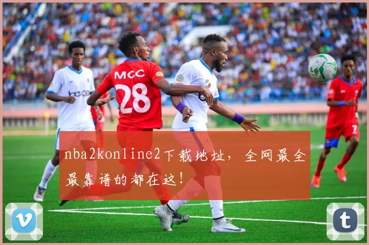 nba2konline2下载地址，全网最全最靠谱的都在这！