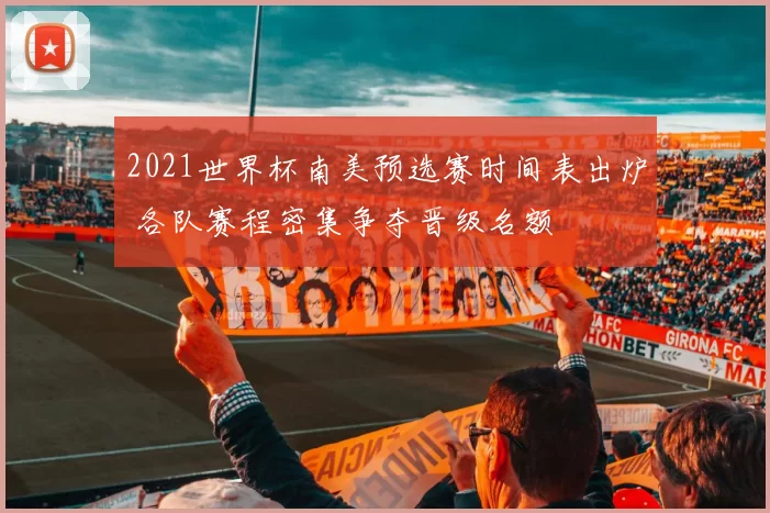 2021世界杯南美预选赛时间表出炉 各队赛程密集争夺晋级名额