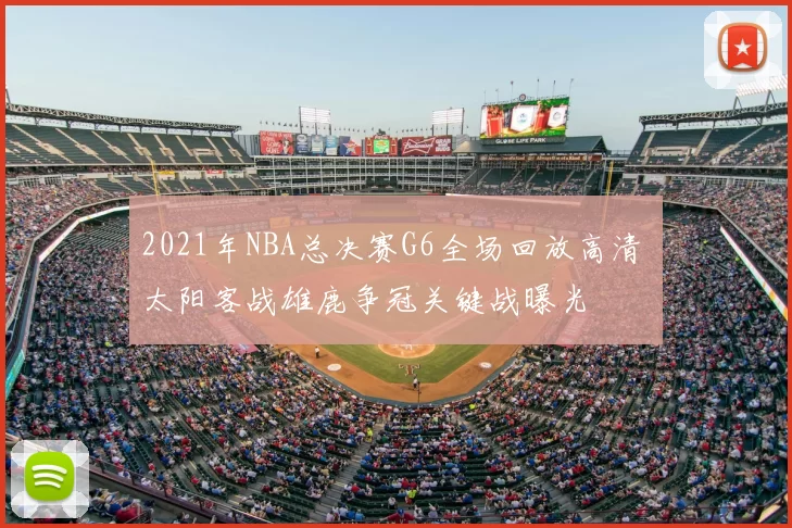 2021年NBA总决赛G6全场回放高清 太阳客战雄鹿争冠关键战曝光