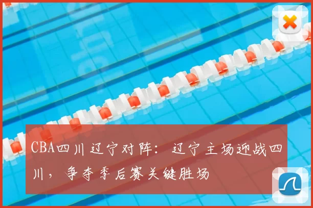 CBA四川辽宁对阵：辽宁主场迎战四川，争夺季后赛关键胜场