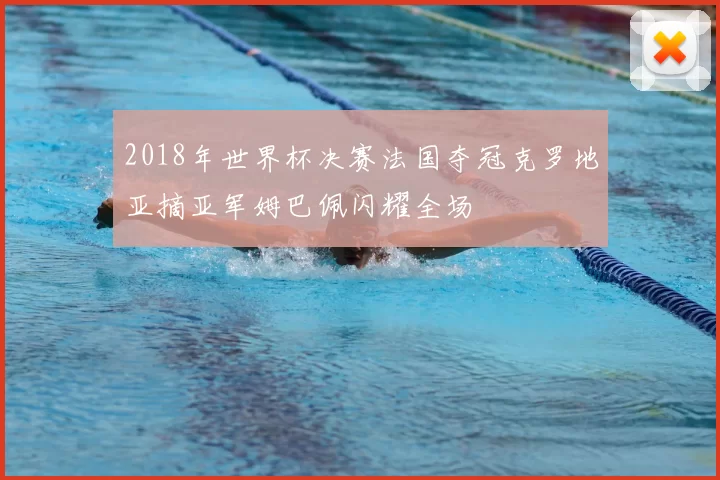 2018年世界杯决赛法国夺冠克罗地亚摘亚军姆巴佩闪耀全场