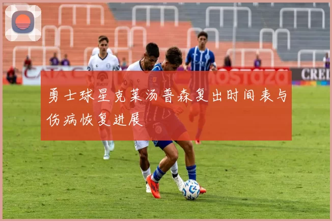 勇士球星克莱汤普森复出时间表与伤病恢复进展