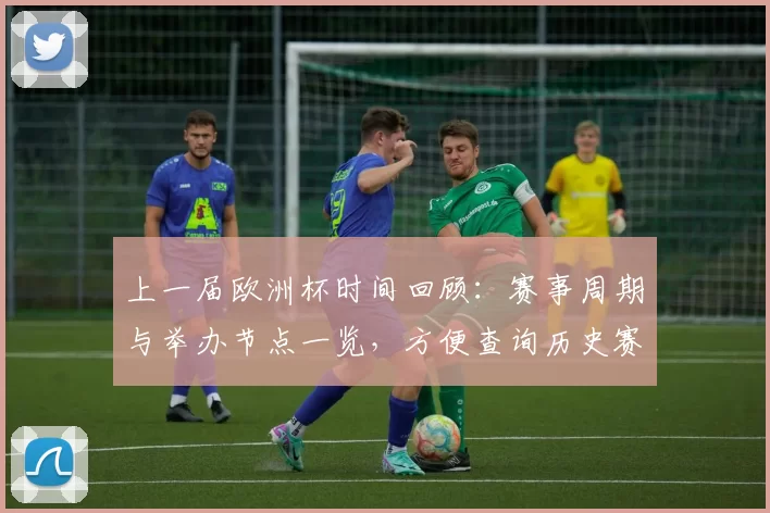 上一届欧洲杯时间回顾：赛事周期与举办节点一览，方便查询历史赛程