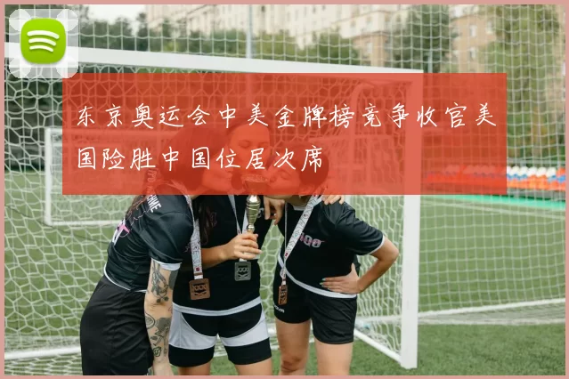 东京奥运会中美金牌榜竞争收官美国险胜中国位居次席