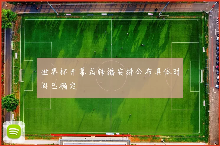 世界杯开幕式转播安排公布具体时间已确定