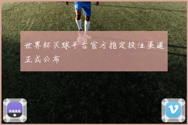 世界杯买球平台官方指定投注渠道正式公布
