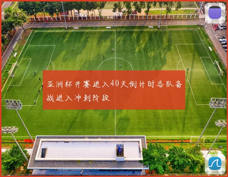 亚洲杯开赛进入40天倒计时各队备战进入冲刺阶段