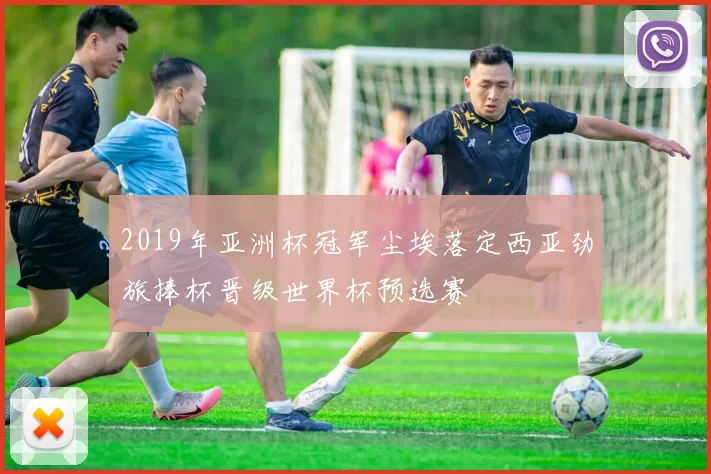 2019年亚洲杯冠军尘埃落定西亚劲旅捧杯晋级世界杯预选赛